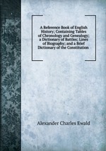 A Reference Book of English History; Containing Tables of Chronology and Genealogy; a Dictionary of Battles; Lines of Biography; and a Brief Dictionary of the Constitution