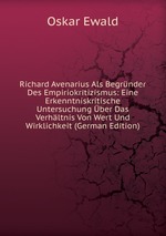 Richard Avenarius Als Begrnder Des Empiriokritizismus: Eine Erkenntniskritische Untersuchung ber Das Verhltnis Von Wert Und Wirklichkeit (German Edition)