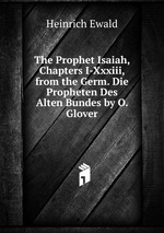 The Prophet Isaiah, Chapters I-Xxxiii, from the Germ. Die Propheten Des Alten Bundes by O. Glover