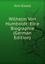 Wilhelm Von Humboldt: Eine Biographie (German Edition)