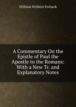 A Commentary On the Epistle of Paul the Apostle to the Romans: With a New Tr. and Explanatory Notes