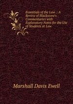 Essentials of the Law .: A Review of Blackstone`s Commentaries with Explanatory Notes for the Use of Students at Law