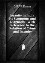 Insanity in India: Its Symptoms and Diagnosis : With Reference to the Relation of Crime and Insanity