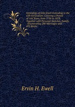 Genealogy of John Ewell Extending to the 6Th Generation: Covering a Period of 144 Years, from 1734 to 1878, Together with Personal Sketches, Family . Enumerating 280 Marriages and 870 Births