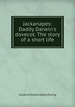 Jackanapes: Daddy Darwin`s dovecot. The story of a short life