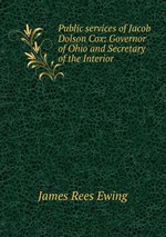 Public services of Jacob Dolson Cox: Governor of Ohio and Secretary of the Interior