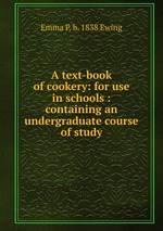 A text-book of cookery: for use in schools : containing an undergraduate course of study