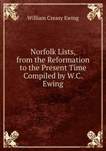 Norfolk Lists, from the Reformation to the Present Time Compiled by W.C. Ewing