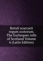 Rotuli scaccarii regum scotorum. The Exchequer rolls of Scotland Volume 6 (Latin Edition)