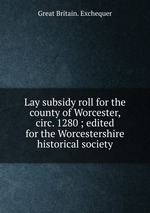 Lay subsidy roll for the county of Worcester, circ. 1280 ; edited for the Worcestershire historical society