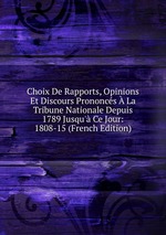 Choix De Rapports, Opinions Et Discours Prononcs La Tribune Nationale Depuis 1789 Jusqu` Ce Jour: 1808-15 (French Edition)