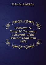 Fishwives` & Fishgirls` Costumes,. a Souvenir of the Fisheries Exhibition, 1883
