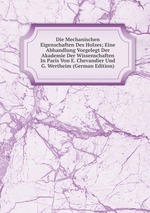 Die Mechanischen Eigenschaften Des Holzes; Eine Abhandlung Vorgelegt Der Akademie Der Wissenschaften In Paris Von E. Chevandier Und G. Wertheim (German Edition)