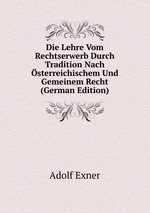 Die Lehre Vom Rechtserwerb Durch Tradition Nach sterreichischem Und Gemeinem Recht (German Edition)