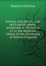Exodus and Daniel: two old English poems preserved in MS Junius 11 in the Bodleian library of the University of Oxford, England