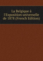 La Belgique  l`Exposition universelle de 1878 (French Edition)