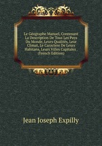 Le Gographe Manuel, Contenant La Description De Tous Les Pays Du Monde, Leurs Qualits, Leur Climat, Le Caractere De Leurs Habitans, Leurs Villes Capitales . (French Edition)