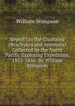 Report On the Crustacea (Brachyura and Anomura) Collected by the North Pacific Exploring Expedition, 1853-1856: By William Stimpson