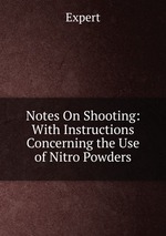 Notes On Shooting: With Instructions Concerning the Use of Nitro Powders