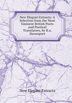 New Elegant Extracts: A Selection from the Most Eminent British Poets and Poetical Translators, by R.a. Davenport