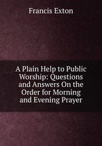 A Plain Help to Public Worship: Questions and Answers On the Order for Morning and Evening Prayer