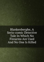 Blankenberghe, A Serio-comic Detective Tale In Which No Firearms Are Used And No One Is Killed