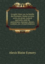 Le petit Csar; ou, La famille des Pyrnes; drame en trois actes, en prose, grand spectacle, mele de pantomime, musique, danses, combats, etc. (French Edition)