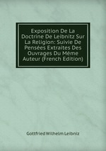 Exposition De La Doctrine De Leibnitz Sur La Religion: Suivie De Penses Extraites Des Ouvrages Du Mme Auteur (French Edition)