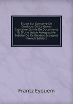 tude Sur Gonsalve De Cordoue: Dit Le Grand Capitaine, Suivie De Documents Et D`Une Lettre Autographie Indite De Ce Gnral Espagnol (French Edition)