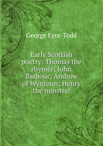 Early Scottish poetry: Thomas the rhymer; John Barbour; Androw of Wyntoun; Henry the minstrel
