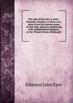 The lady of the lake: a melo-dramatic romance, in three acts; taken from the popular poem of that title, and now performing with undiminished applause, at the Theatre Royal, Edinburgh