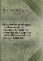 Histoire des naufrages, dlaissements de matelots, hivernages, incendies de navires et autres dsastres de mer (French Edition)