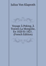 Voyage  Peking,  Travers La Mongolie, En 1820 Et 1821 . (French Edition)