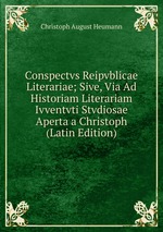 Conspectvs Reipvblicae Literariae; Sive, Via Ad Historiam Literariam Ivventvti Stvdiosae Aperta a Christoph (Latin Edition)