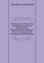 Tableaux De La Nature: Ou Considrations Sur Les Dserts, Sur La Physionomie Des Vgtaux, Et Sur Les Cataractes De L`ornoque (French Edition)