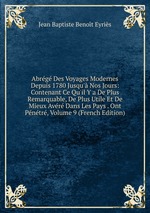 Abrg Des Voyages Modernes Depuis 1780 Jusqu` Nos Jours: Contenant Ce Qu`il Y a De Plus Remarquable, De Plus Utile Et De Mieux Avr Dans Les Pays . Ont Pntr, Volume 9 (French Edition)