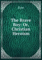 The Brave Boy: Or, Christian Heroism