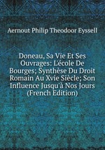 Doneau, Sa Vie Et Ses Ouvrages: L`cole De Bourges; Synthse Du Droit Romain Au Xvie Sicle; Son Influence Jusqu` Nos Jours (French Edition)