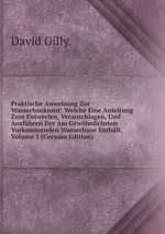 Praktische Anweisung Zur Wasserbaukunst: Welche Eine Anleitung Zum Entwerfen, Veranschlagen, Und Ausfhren Der Am Gewhnlichsten Vorkommenden Wasserbaue Enthlt, Volume 1 (German Edition)