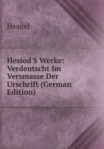 Hesiod`S Werke: Verdeutscht Im Versmasse Der Urschrift (German Edition)