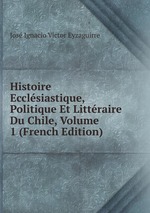 Histoire Ecclsiastique, Politique Et Littraire Du Chile, Volume 1 (French Edition)