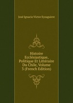 Histoire Ecclsiastique, Politique Et Littraire Du Chile, Volume 3 (French Edition)
