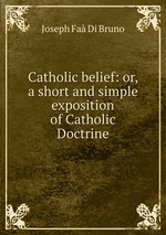 Catholic belief: or, a short and simple exposition of Catholic Doctrine