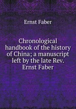 Chronological handbook of the history of China; a manuscript left by the late Rev. Ernst Faber