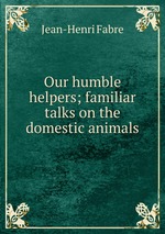 Our humble helpers; familiar talks on the domestic animals