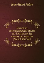 Souvenirs entomologiques; tudes sur l`instinct et les moeurs des insectes (French Edition)