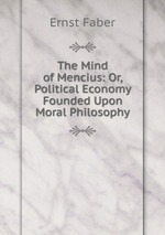 The Mind of Mencius: Or, Political Economy Founded Upon Moral Philosophy