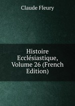 Histoire Ecclsiastique, Volume 26 (French Edition)