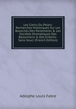 Les Clercs Du Palais: Recherches Historiques Sur Les Bazoches Des Parlements & Les Socits Dramatiques Des Bazochiens & Des Enfants-Sans-Souci (French Edition)