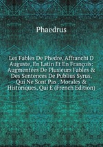 Les Fables De Phedre, Affranchi D Auguste, En Latin Et En Franois: Augmentes De Plusieurs Fables & Des Sentences De Publius Syrus, Qui Ne Sont Pas . Morales & Historiques, Qui E (French Edition)